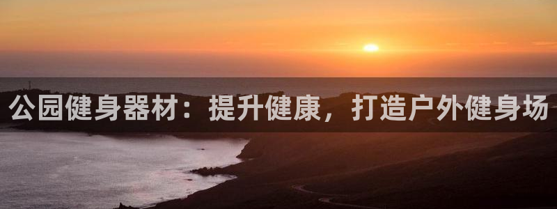 耀世娱乐登录注册：公园健身器材：提升健康，打造户外健