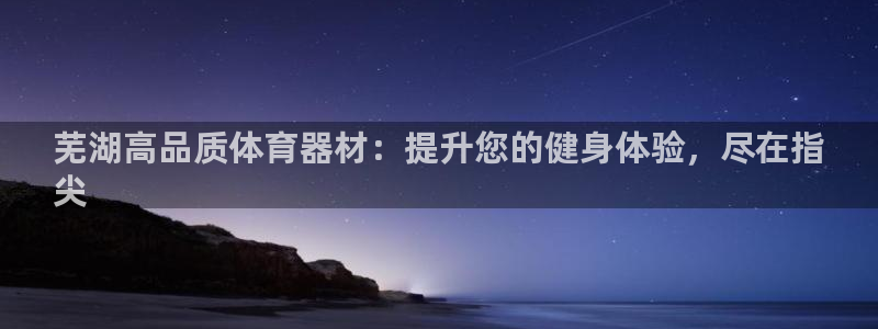 耀世平台人才：芜湖高品质体育器材：提升您的健身体验，