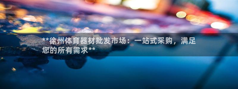 耀世娱乐平台官网登录入口手机版：**徐州体育器材批发