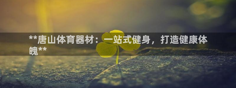 耀世平台哪个彩种是公平彩：**唐山体育器材：一站式健