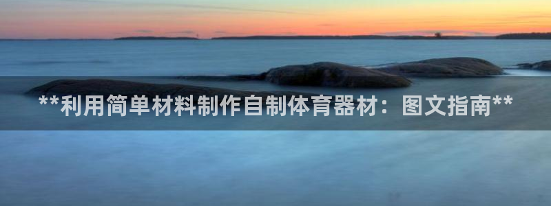 耀世平台官方网站：**利用简单材料制作自制体育器材：