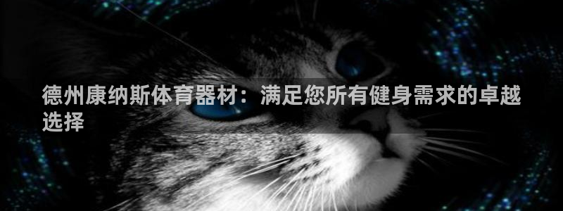 耀世平台注册开户流程：德州康纳斯体育器材：满足您所有