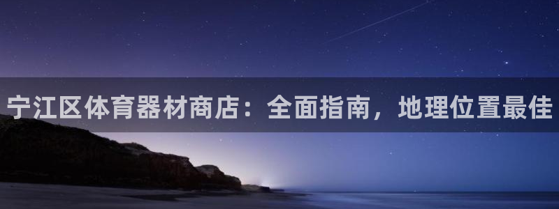 耀世平台会员中心：宁江区体育器材商店：全面指南，地理位置最佳