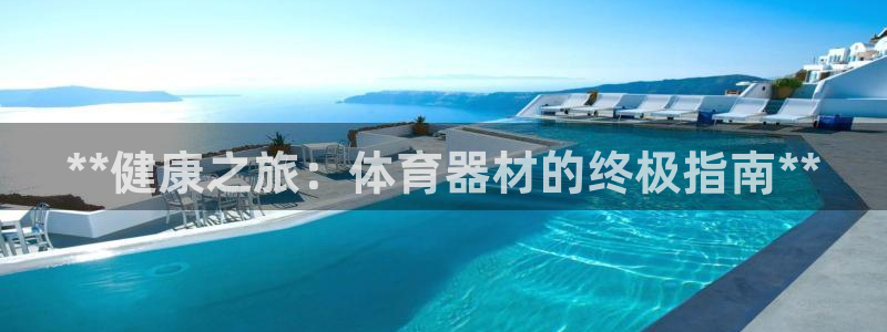 耀世娱乐是不是赚钱：**健康之旅：体育器材的终极指南