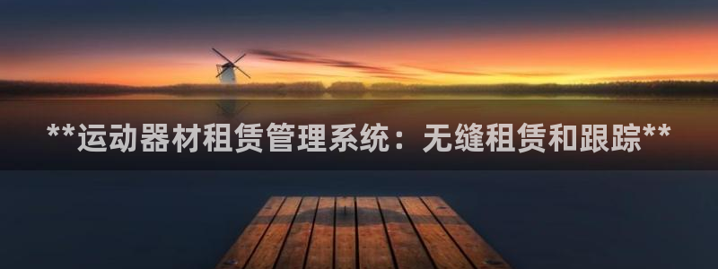 耀世国际集团是国企吗：**运动器材租赁管理系统：无缝