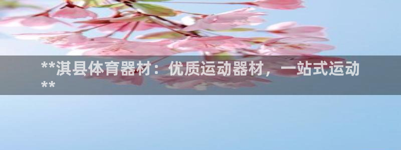 耀世平台注册网址：**淇县体育器材：优质运动器材，一