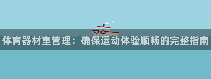 耀世来袭什么意思：体育器材室管理：确保运动体验顺畅的完整指南
